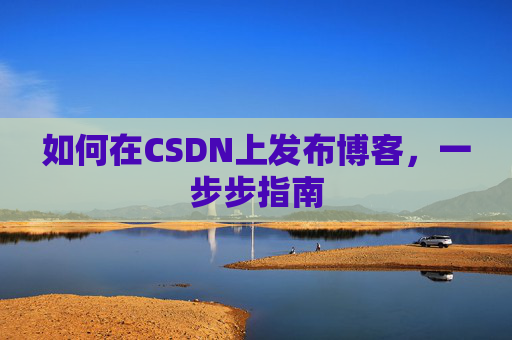 如何在CSDN上发布博客,一步步指南